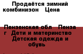 Продаётся зимний комбинизон › Цена ­ 1 000 - Пензенская обл., Пенза г. Дети и материнство » Детская одежда и обувь   